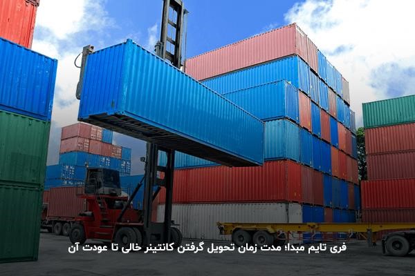 فری تایم مبدا؛ مدت زمان تحویل گرفتن کانتینر خالی تا عودت آن 
